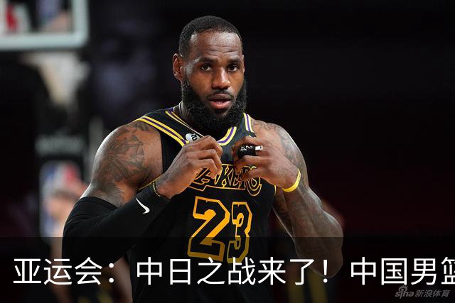 亚运会：中日之战来了！中国男篮半决赛对阵日本队，时间定在918